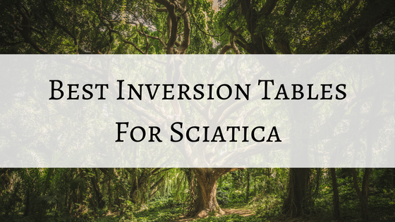 3 Best Inversion Tables For Sciatica Home Relief 2019